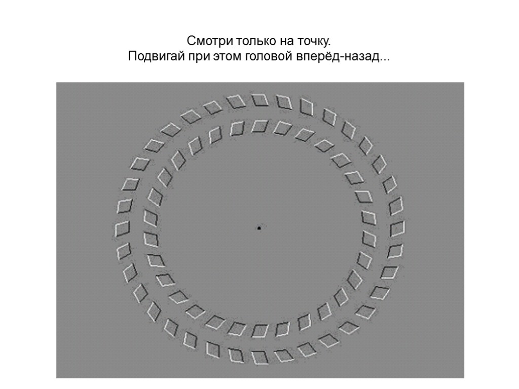 Смотри только на точку. Подвигай при этом головой вперёд-назад...